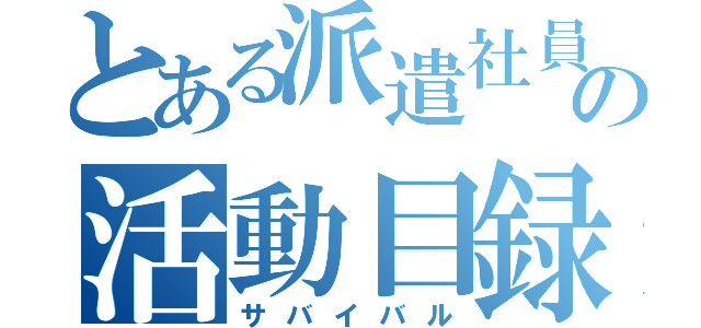 とある派遣社員の活動目録（サバイバル）