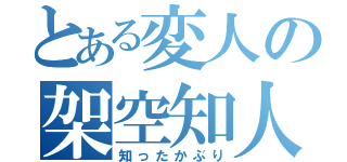 とある変人の架空知人（知ったかぶり）