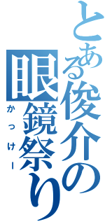 とある俊介の眼鏡祭り（かっけー）