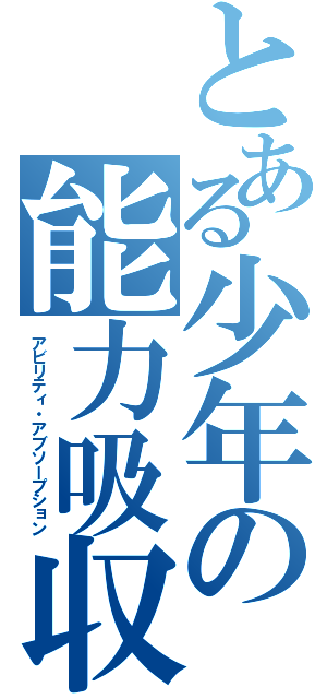 とある少年の能力吸収（アビリティ・アブソープション）