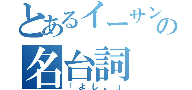 とあるイーサンの名台詞（「よし。」）