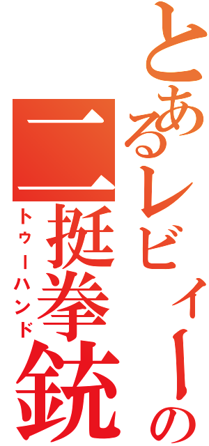 とあるレビィーの二挺拳銃（トゥーハンド）