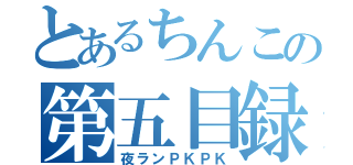 とあるちんこの第五目録（夜ランＰＫＰＫ）