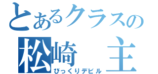 とあるクラスの松崎　主税（びっくりデビル）