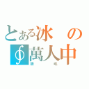 とある冰の∮萬人中∮（狼吼）