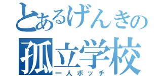 とあるげんきの孤立学校（一人ボッチ）