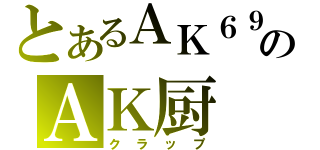 とあるＡＫ６９のＡＫ厨（クラップ）