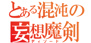 とある混沌の妄想魔剣（ディソード）