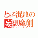 とある混沌の妄想魔剣（ディソード）