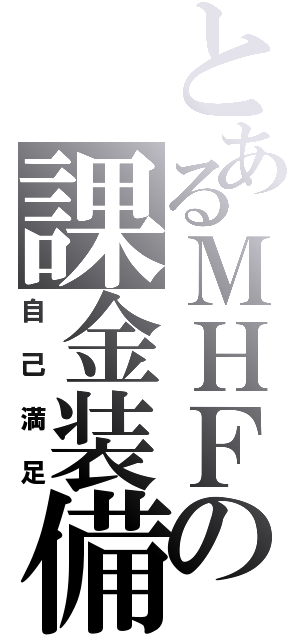 とあるＭＨＦの課金装備（自己満足）