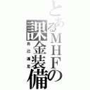 とあるＭＨＦの課金装備（自己満足）