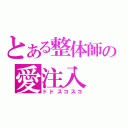 とある整体師の愛注入（ドドスコスコ）