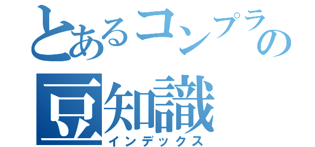 とあるコンプラＰＴの豆知識（インデックス）