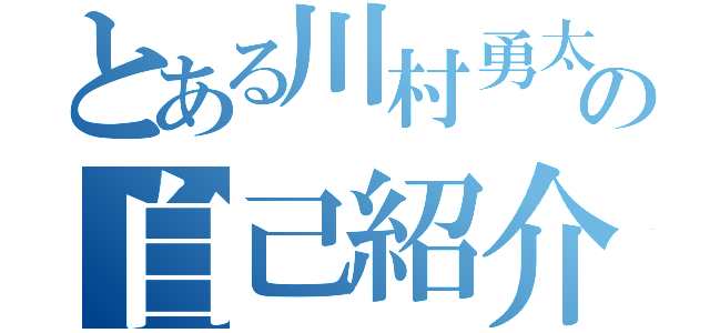 とある川村勇太の自己紹介（）