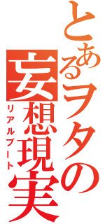 とあるヲタの妄想現実化（リアルブート）