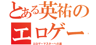 とある英祐のエロゲー（エロゲーマスターへの道）