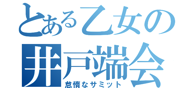 とある乙女の井戸端会議（怠惰なサミット）