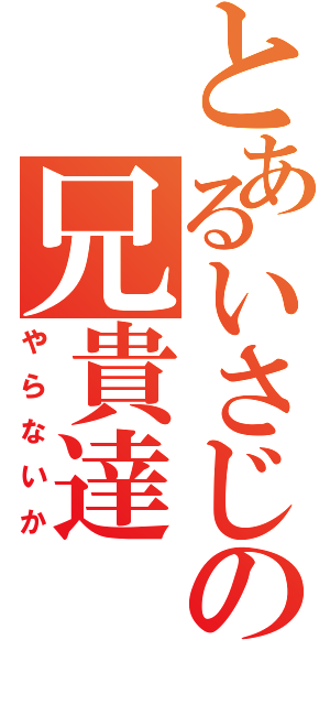 とあるいさじの兄貴達Ⅱ（やらないか）