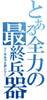 とある全力の最終兵器Ⅱ（リーサルウエポンツー）