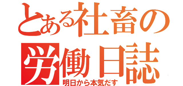 とある社畜の労働日誌（明日から本気だす）