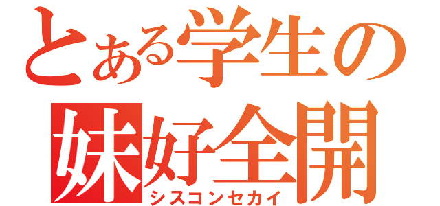 とある学生の妹好全開（シスコンセカイ）