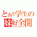 とある学生の妹好全開（シスコンセカイ）