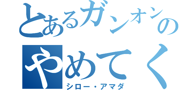 とあるガンオンのやめてくれえええぇぇぇぇぇ（シロー・アマダ）