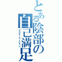 とある陰部の自己満足行為（マスターベーション）