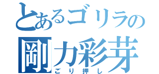 とあるゴリラの剛力彩芽（ごり押し）