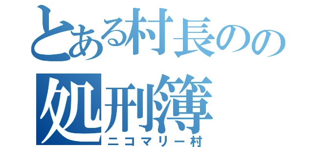 とある村長のの処刑簿（ニコマリー村）