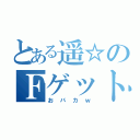 とある遥☆のＦゲット（おバカｗ）