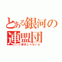 とある銀河の連盟団（連合じゃないよ）