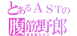 とあるＡＳＴの腹筋野郎（見せ筋だけど）