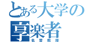 とある大学の享楽者（名誉教授）