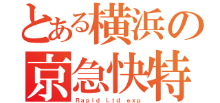 とある横浜の京急快特（Ｒａｐｉｄ Ｌｔｄ ｅｘｐ）