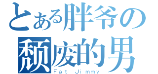 とある胖爷の颓废的男淫（Ｆａｔ Ｊｉｍｍｙ）