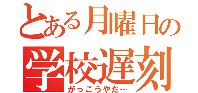 とある月曜日の学校遅刻（がっこうやだ…）