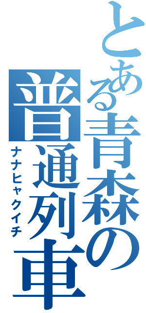 とある青森の普通列車Ⅱ（ナナヒャクイチ）