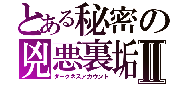 とある秘密の兇悪裏垢Ⅱ（ダークネスアカウント）