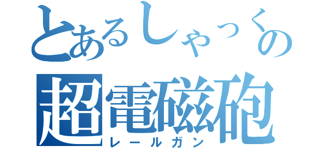 とあるしゃっくりの超電磁砲（レールガン）