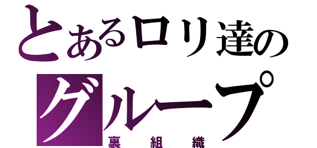 とあるロリ達のグループ（裏組織）