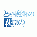 とある魔術の萩原の（顔面）