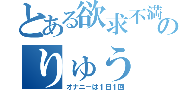 とある欲求不満のりゅう（オナニーは１日１回）