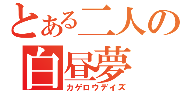 とある二人の白昼夢（カゲロウデイズ）