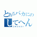 とあるバカにのしてへん（ごめんなさい）