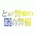 とある警備の綜合警備（アルソク）