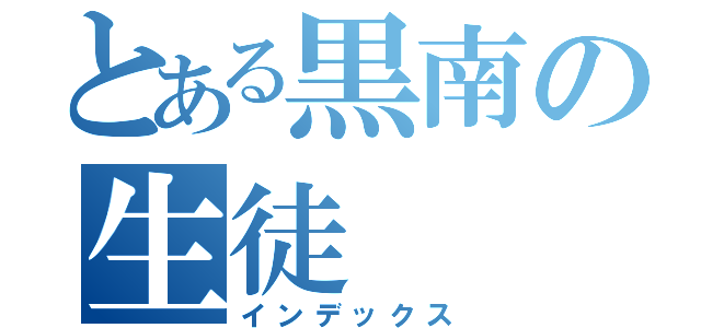 とある黒南の生徒（インデックス）