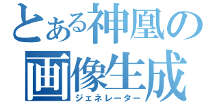 とある神凰の画像生成（ジェネレーター）