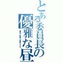 とある委員長の優雅な昼食（食事中に奇襲とは無粋ですねぇ）