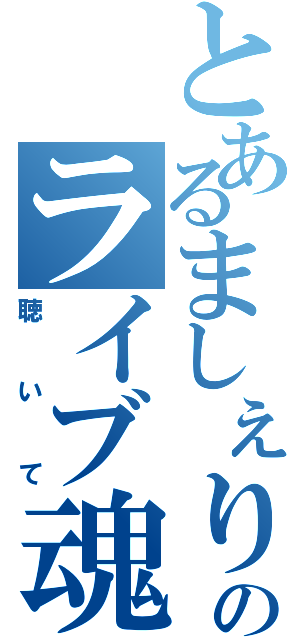 とあるましぇりのライブ魂（聴いて）